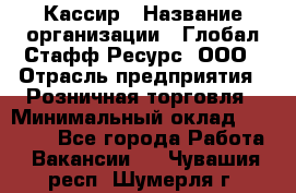 Кассир › Название организации ­ Глобал Стафф Ресурс, ООО › Отрасль предприятия ­ Розничная торговля › Минимальный оклад ­ 22 500 - Все города Работа » Вакансии   . Чувашия респ.,Шумерля г.